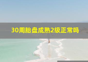 30周胎盘成熟2级正常吗