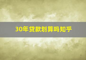 30年贷款划算吗知乎