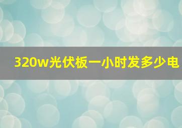 320w光伏板一小时发多少电