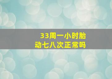 33周一小时胎动七八次正常吗