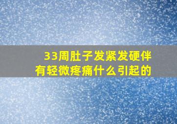 33周肚子发紧发硬伴有轻微疼痛什么引起的