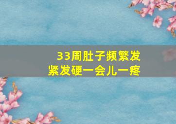 33周肚子频繁发紧发硬一会儿一疼