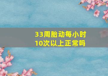 33周胎动每小时10次以上正常吗