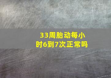 33周胎动每小时6到7次正常吗