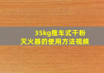 35kg推车式干粉灭火器的使用方法视频