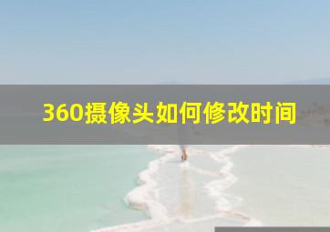 360摄像头如何修改时间