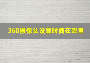 360摄像头设置时间在哪里