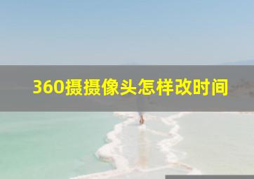 360摄摄像头怎样改时间