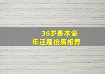 36岁是本命年还是按属相算