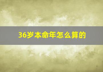 36岁本命年怎么算的