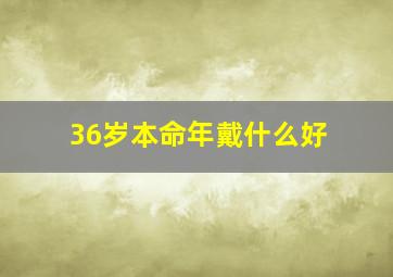 36岁本命年戴什么好