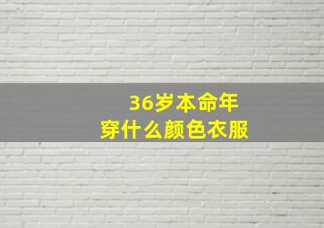 36岁本命年穿什么颜色衣服