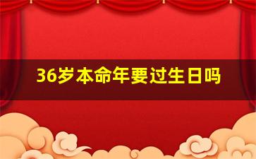 36岁本命年要过生日吗