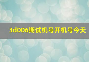 3d006期试机号开机号今天