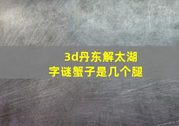 3d丹东解太湖字谜蟹子是几个腿