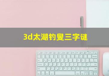 3d太湖钓叟三字谜