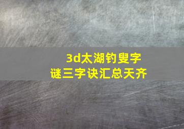 3d太湖钓叟字谜三字诀汇总天齐