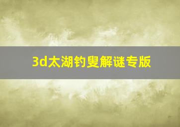 3d太湖钓叟解谜专版