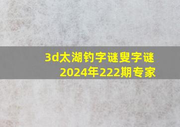 3d太湖钓字谜叟字谜2024年222期专家