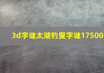 3d字谜太湖钓叟字谜17500