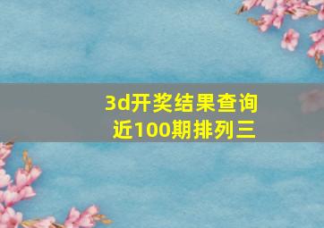 3d开奖结果查询近100期排列三