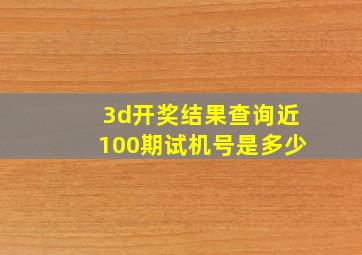 3d开奖结果查询近100期试机号是多少