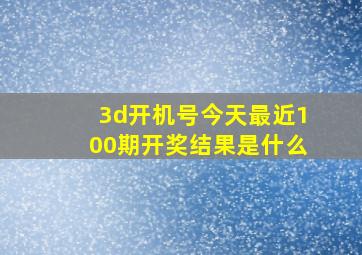 3d开机号今天最近100期开奖结果是什么