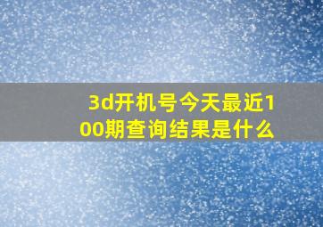 3d开机号今天最近100期查询结果是什么