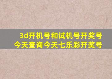 3d开机号和试机号开奖号今天查询今天七乐彩开奖号