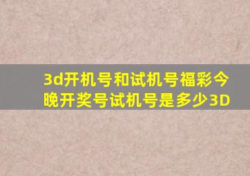 3d开机号和试机号福彩今晚开奖号试机号是多少3D