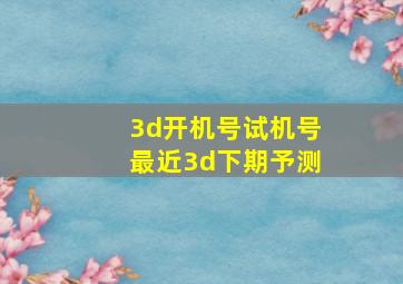 3d开机号试机号最近3d下期予测