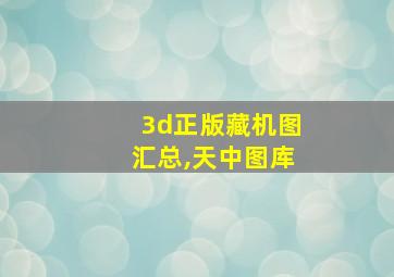 3d正版藏机图汇总,天中图库