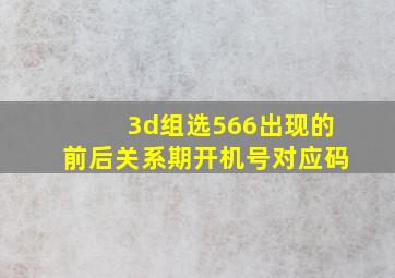 3d组选566出现的前后关系期开机号对应码