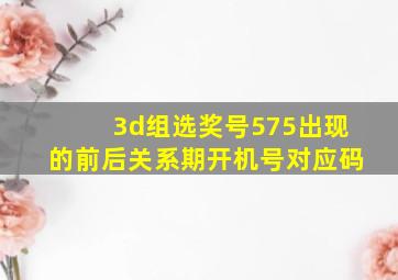 3d组选奖号575出现的前后关系期开机号对应码