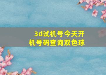 3d试机号今天开机号码查询双色球