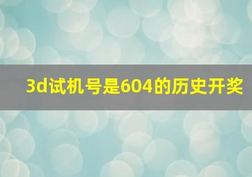 3d试机号是604的历史开奖