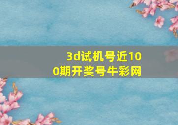 3d试机号近100期开奖号牛彩网