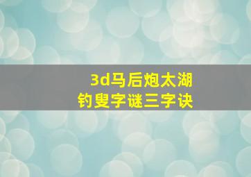 3d马后炮太湖钓叟字谜三字诀