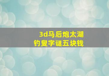 3d马后炮太湖钓叟字谜五块钱