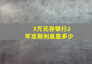 3万元存银行2年定期利息是多少