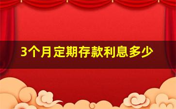 3个月定期存款利息多少