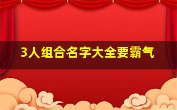 3人组合名字大全要霸气