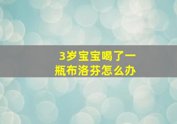 3岁宝宝喝了一瓶布洛芬怎么办