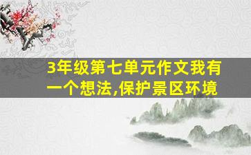 3年级第七单元作文我有一个想法,保护景区环境