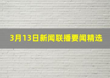 3月13日新闻联播要闻精选