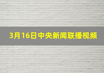 3月16日中央新闻联播视频