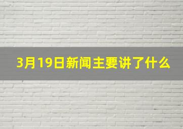 3月19日新闻主要讲了什么