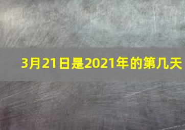 3月21日是2021年的第几天