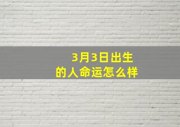 3月3日出生的人命运怎么样