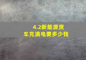 4.2新能源货车充满电要多少钱